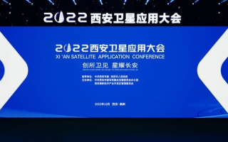 发展航天事业，建设航天强国。2022西安卫星应用大会！盛大召开！