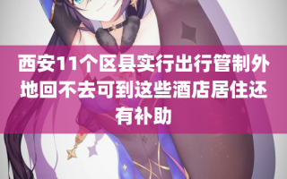 西安11个区县实行出行管制外地回不去可到这些酒店居住还有补助