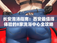 长安泡汤指南：西安最值得体验的8家洗浴中心全攻略