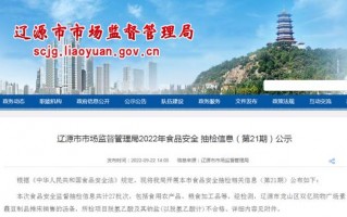 辽源市场监督管理局2022年食品安全抽检信息（第21期）「吉林省吉林省辽源市龙山区食品安全抽检情况」