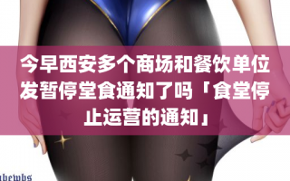 今早西安多个商场和餐饮单位发暂停堂食通知了吗「食堂停止运营的通知」