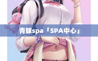 青睐spa「SPA中心」