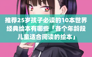 推荐25岁孩子必读的10本世界经典绘本有哪些「各个年龄段儿童适合阅读的绘本」