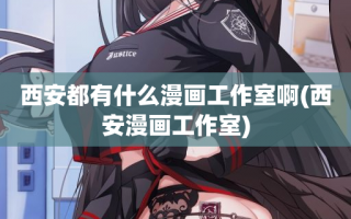 西安都有什么漫画工作室啊(西安漫画工作室)