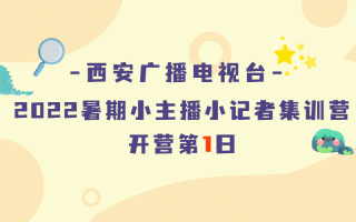 西安广电石榴花艺术团西安主播培训公司day17（西安娱乐主播培训公司2022暑期小记者集训营开营啦）