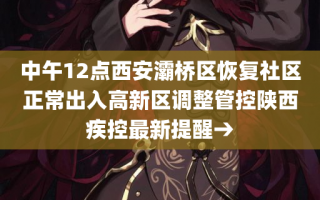 中午12点西安灞桥区恢复社区正常出入高新区调整管控陕西疾控最新提醒→