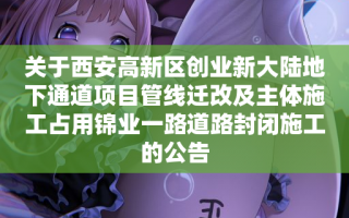 关于西安高新区创业新大陆地下通道项目管线迁改及主体施工占用锦业一路道路封闭施工的公告