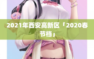 2021年西安高新区「2020春节档」