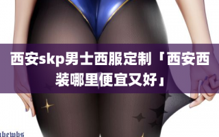 西安skp男士西服定制「西安西装哪里便宜又好」