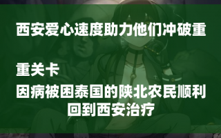 西安爱心速度助力他们冲破重重关卡
因病被困泰国的陕北农民顺利回到西安治疗