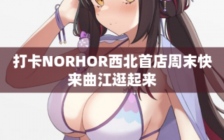 打卡NORHOR西北首店周末快来曲江逛起来