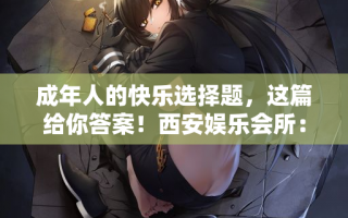 成年人的快乐选择题，这篇给你答案！西安娱乐会所：商K还是洗浴？