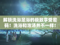 解锁洗浴足浴的极致享受密码！洗浴和泡汤并不一样！西安洗浴泡汤休闲放松