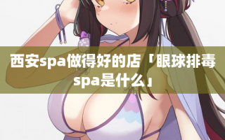 西安spa做得好的店「眼球排毒spa是什么」