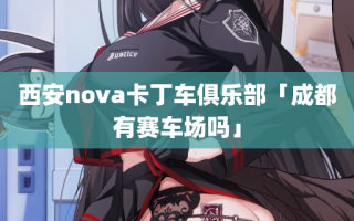 西安nova卡丁车俱乐部「成都有赛车场吗」