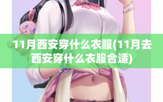 11月西安穿什么衣服(11月去西安穿什么衣服合适)