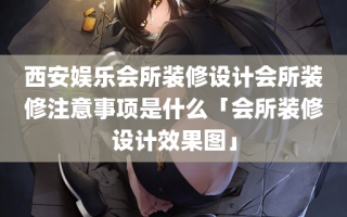 西安娱乐会所装修设计会所装修注意事项是什么「会所装修设计效果图」