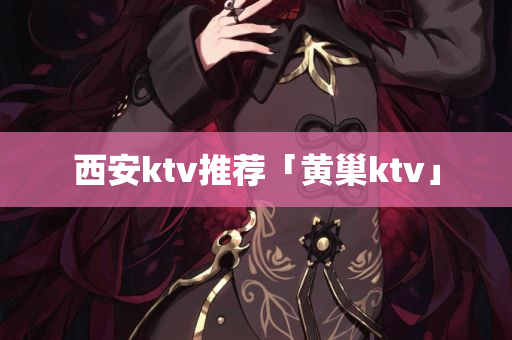 西安ktv推荐「黄巢ktv」