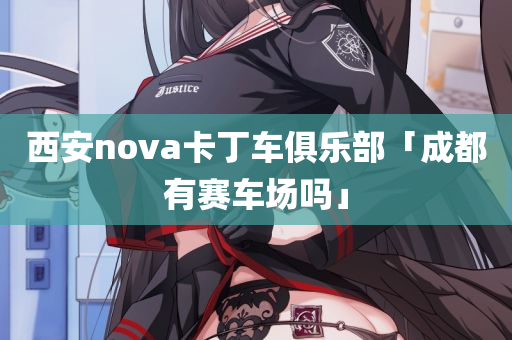 西安nova卡丁车俱乐部「成都有赛车场吗」