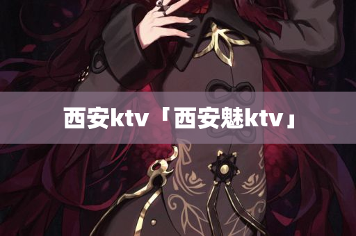 西安ktv「西安魅ktv」