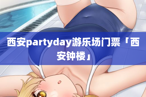 西安partyday游乐场门票「西安钟楼」