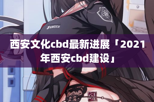 西安文化cbd最新进展「2021年西安cbd建设」