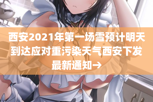 西安2021年第一场雪预计明天到达应对重污染天气西安下发最新通知→