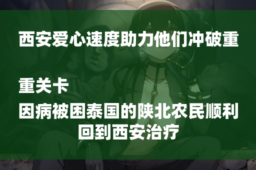 西安爱心速度助力他们冲破重重关卡
因病被困泰国的陕北农民顺利回到西安治疗-第1张图片