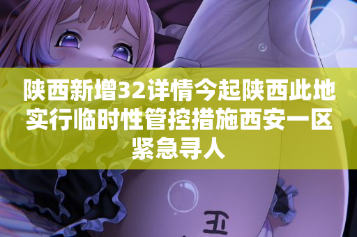 陕西新增32详情今起陕西此地实行临时性管控措施西安一区紧急寻人