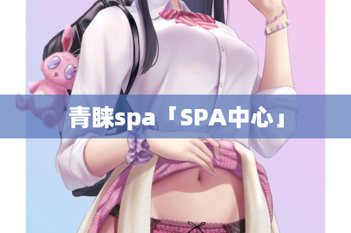 青睐spa「SPA中心」