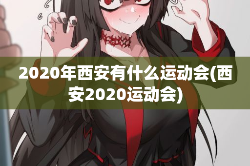 2020年西安有什么运动会(西安2020运动会)