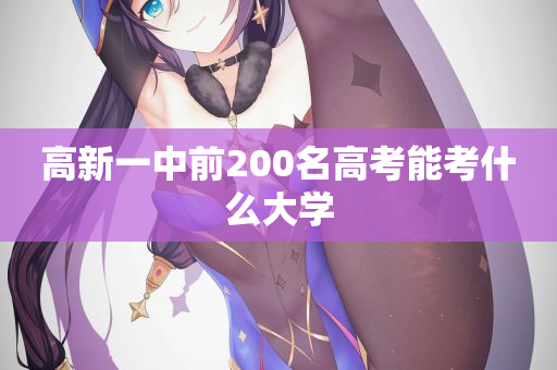 高新一中前200名高考能考什么大学